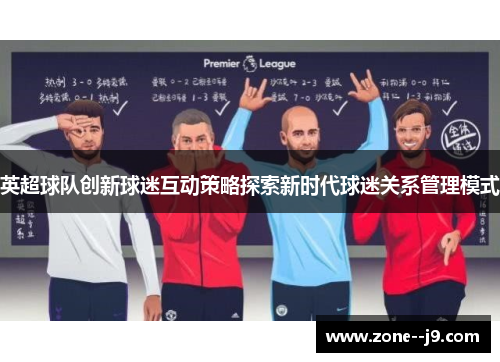 英超球队创新球迷互动策略探索新时代球迷关系管理模式