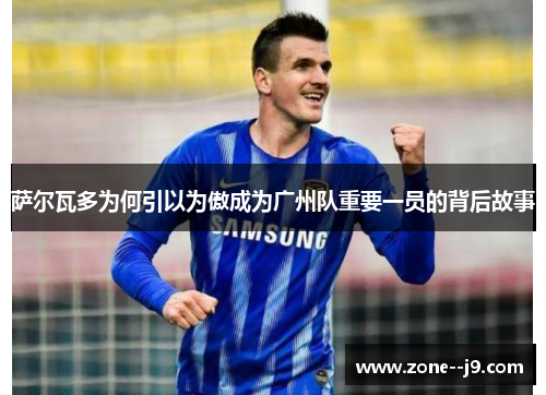 萨尔瓦多为何引以为傲成为广州队重要一员的背后故事