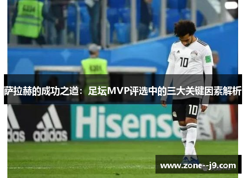 萨拉赫的成功之道：足坛MVP评选中的三大关键因素解析