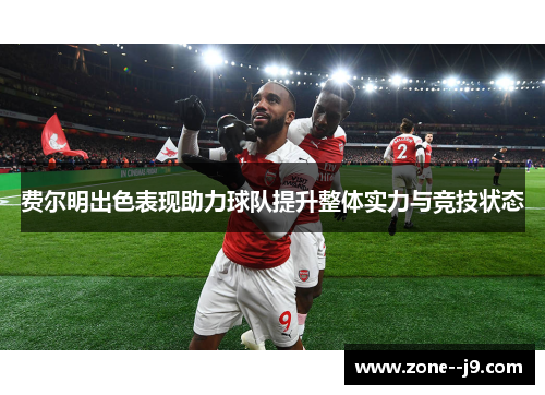 费尔明出色表现助力球队提升整体实力与竞技状态