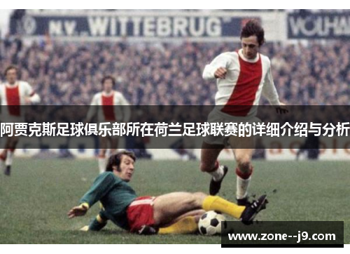 阿贾克斯足球俱乐部所在荷兰足球联赛的详细介绍与分析