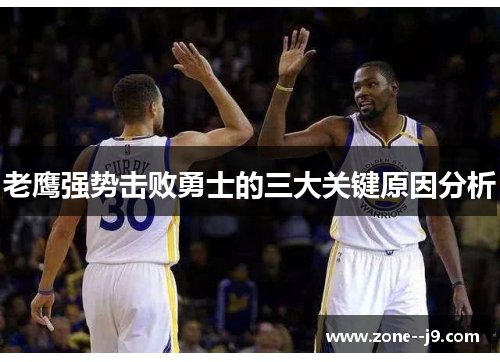 老鹰强势击败勇士的三大关键原因分析