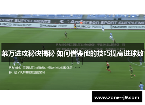 莱万进攻秘诀揭秘 如何借鉴他的技巧提高进球数