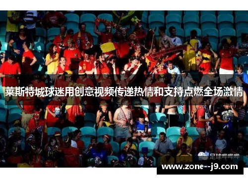 莱斯特城球迷用创意视频传递热情和支持点燃全场激情