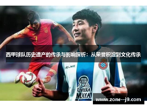 西甲球队历史遗产的传承与影响探析：从荣誉积淀到文化传承