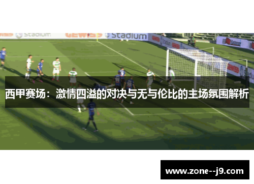 西甲赛场：激情四溢的对决与无与伦比的主场氛围解析